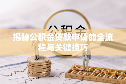 云阳揭秘公积金贷款申请的全流程与关键技巧