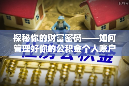 云阳探秘你的财富密码——如何管理好你的公积金个人账户信息