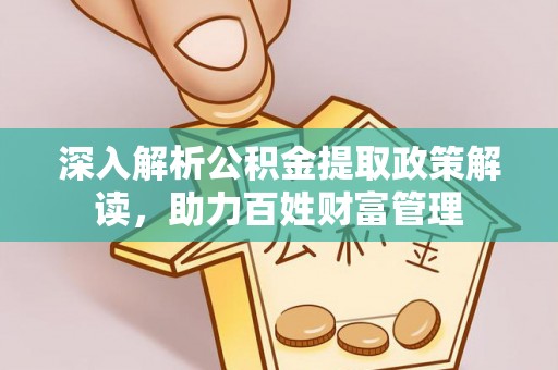 云阳深入解析公积金提取政策解读，助力百姓财富管理