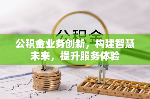 云阳公积金业务创新，构建智慧未来，提升服务体验