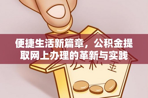 云阳便捷生活新篇章，公积金提取网上办理的革新与实践