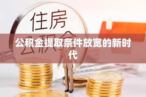 云阳公积金提取条件放宽的新时代