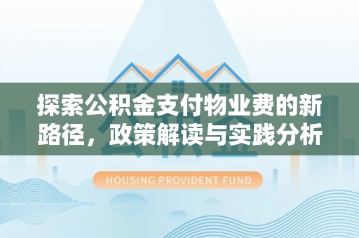 云阳探索公积金支付物业费的新路径，政策解读与实践分析