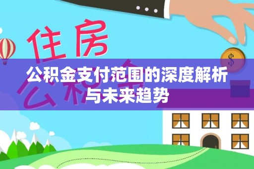 云阳公积金支付范围的深度解析与未来趋势