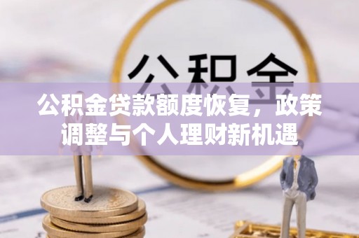 云阳公积金贷款额度恢复，政策调整与个人理财新机遇
