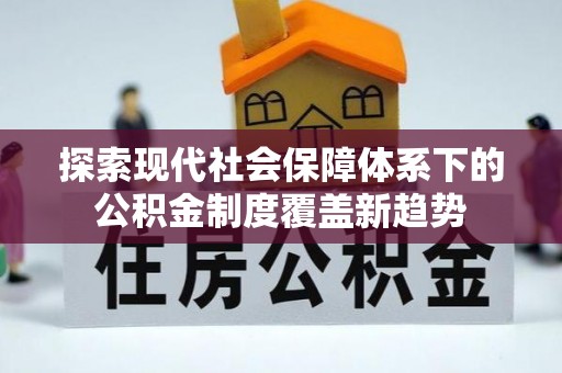 云阳探索现代社会保障体系下的公积金制度覆盖新趋势