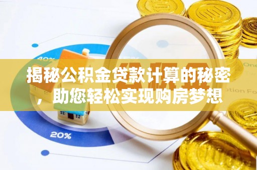 云阳揭秘公积金贷款计算的秘密，助您轻松实现购房梦想