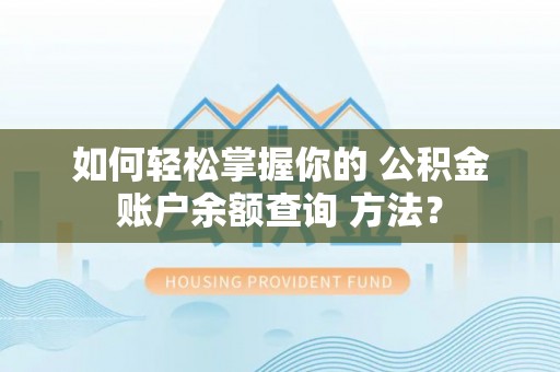 云阳如何轻松掌握你的 公积金账户余额查询 方法？