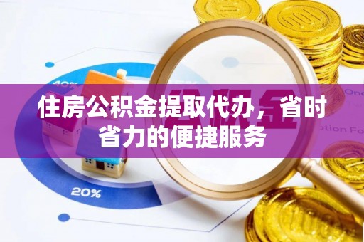 云阳住房公积金提取代办，省时省力的便捷服务