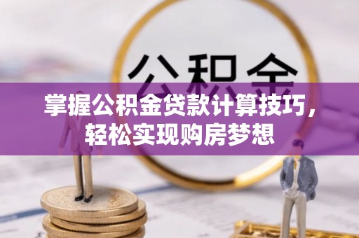 云阳掌握公积金贷款计算技巧，轻松实现购房梦想