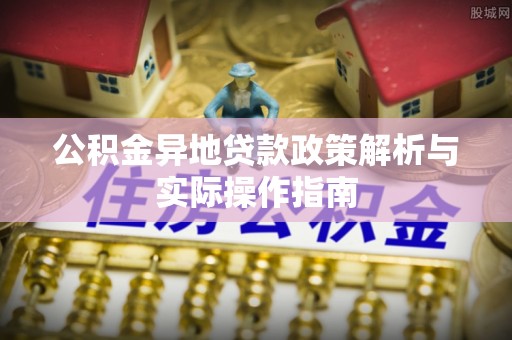 云阳公积金异地贷款政策解析与实际操作指南