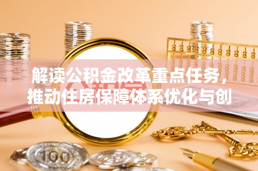 云阳解读公积金改革重点任务，推动住房保障体系优化与创新