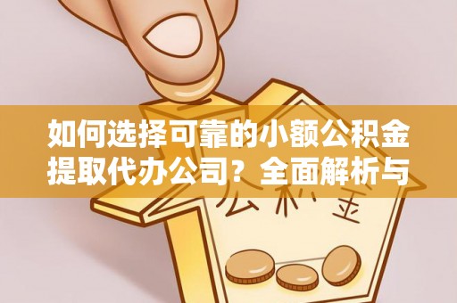 云阳如何选择可靠的小额公积金提取代办公司？全面解析与实用指南