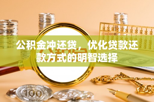 云阳公积金冲还贷，优化贷款还款方式的明智选择