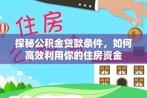 云阳探秘公积金贷款条件，如何高效利用你的住房资金