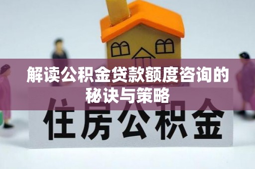 云阳解读公积金贷款额度咨询的秘诀与策略