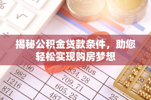 云阳揭秘公积金贷款条件，助您轻松实现购房梦想
