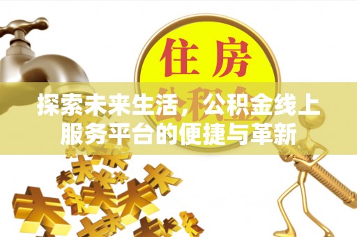 云阳探索未来生活，公积金线上服务平台的便捷与革新