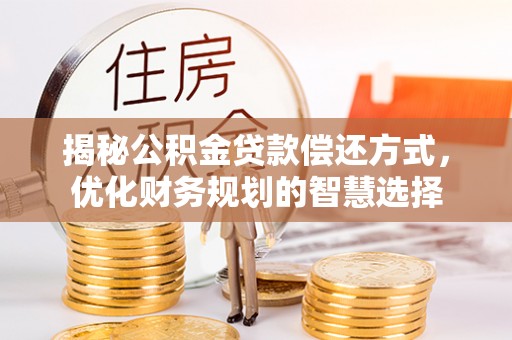 云阳揭秘公积金贷款偿还方式，优化财务规划的智慧选择