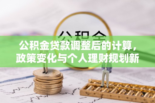 云阳公积金贷款调整后的计算，政策变化与个人理财规划新方向