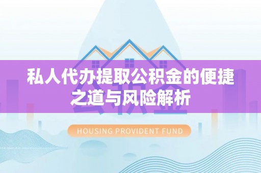 云阳私人代办提取公积金的便捷之道与风险解析