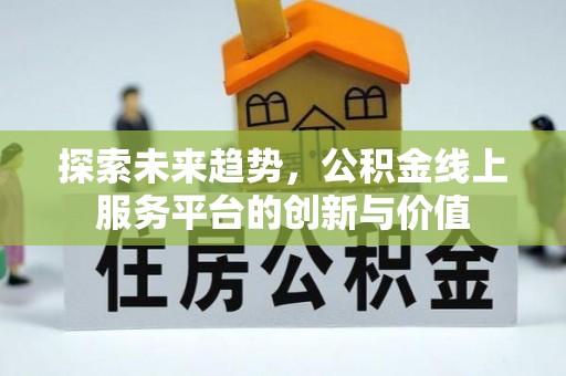 云阳探索未来趋势，公积金线上服务平台的创新与价值