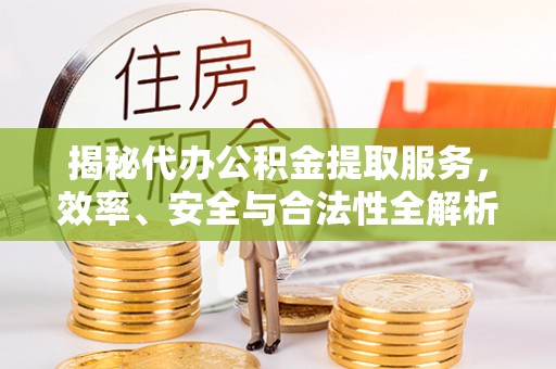 云阳揭秘代办公积金提取服务，效率、安全与合法性全解析
