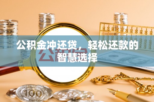 云阳公积金冲还贷，轻松还款的智慧选择