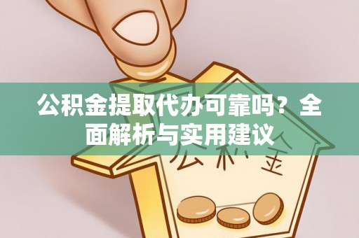 云阳公积金提取代办可靠吗？全面解析与实用建议