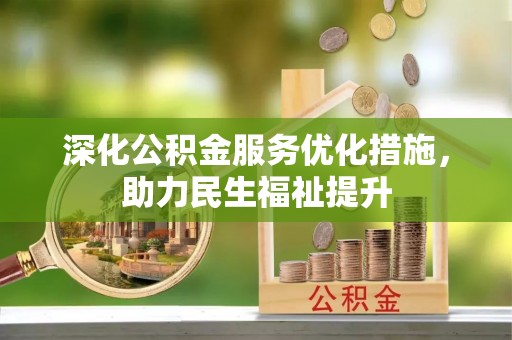 云阳深化公积金服务优化措施，助力民生福祉提升