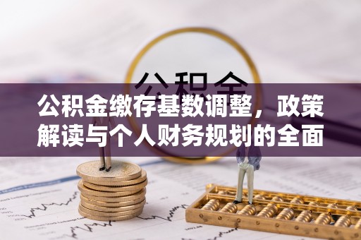 云阳公积金缴存基数调整，政策解读与个人财务规划的全面分析