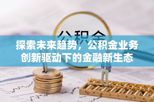 云阳探索未来趋势，公积金业务创新驱动下的金融新生态
