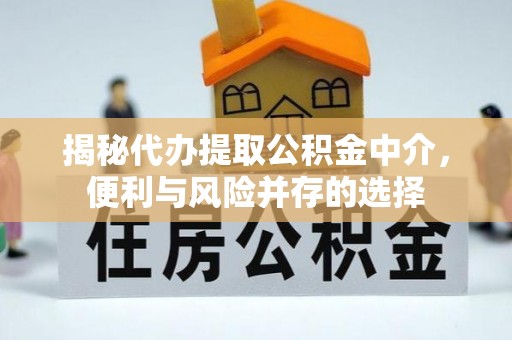 云阳揭秘代办提取公积金中介，便利与风险并存的选择