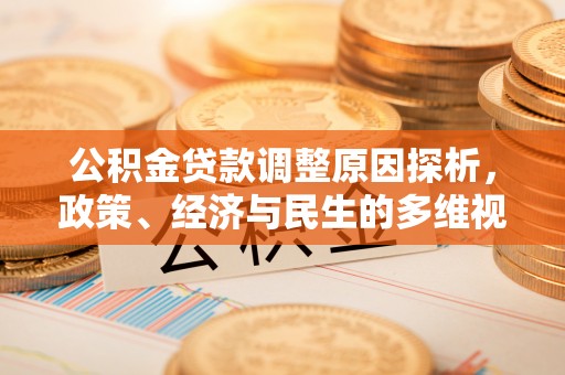 云阳公积金贷款调整原因探析，政策、经济与民生的多维视角