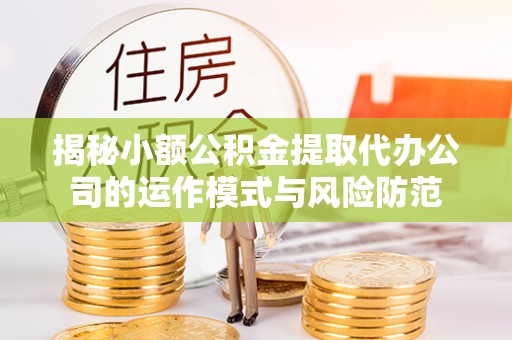 云阳揭秘小额公积金提取代办公司的运作模式与风险防范