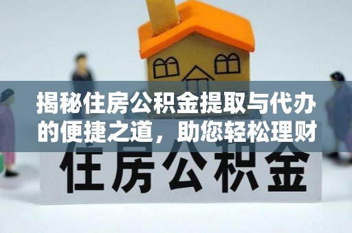 云阳揭秘住房公积金提取与代办的便捷之道，助您轻松理财