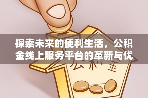 云阳探索未来的便利生活，公积金线上服务平台的革新与优势