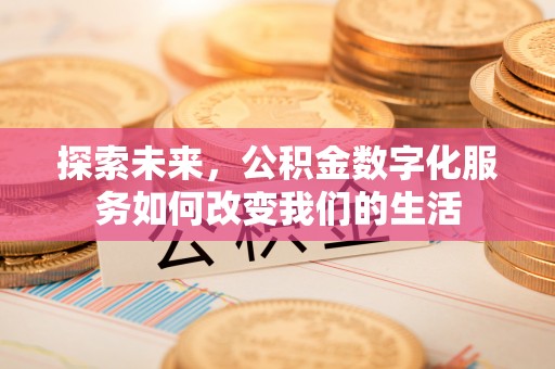云阳探索未来，公积金数字化服务如何改变我们的生活