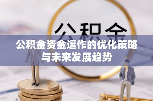 云阳公积金资金运作的优化策略与未来发展趋势