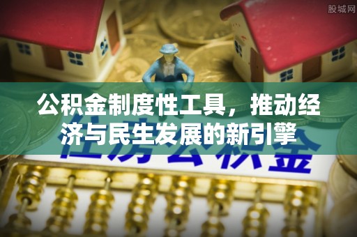 云阳公积金制度性工具，推动经济与民生发展的新引擎