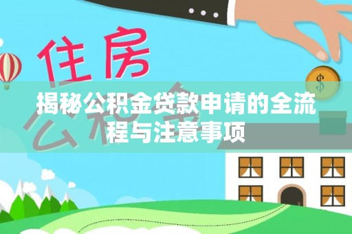 云阳揭秘公积金贷款申请的全流程与注意事项