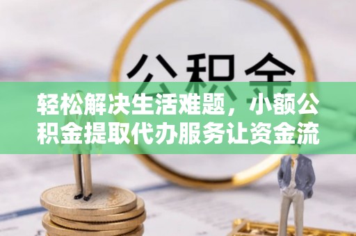 云阳轻松解决生活难题，小额公积金提取代办服务让资金流动更便捷