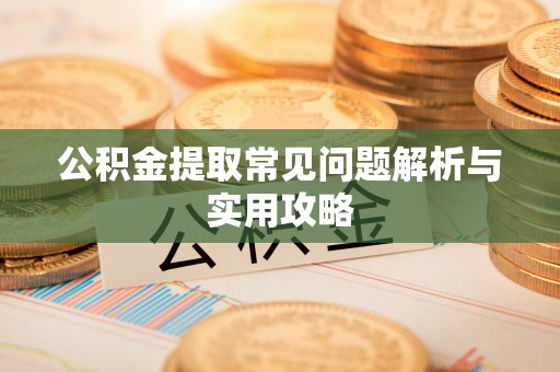 云阳公积金提取常见问题解析与实用攻略