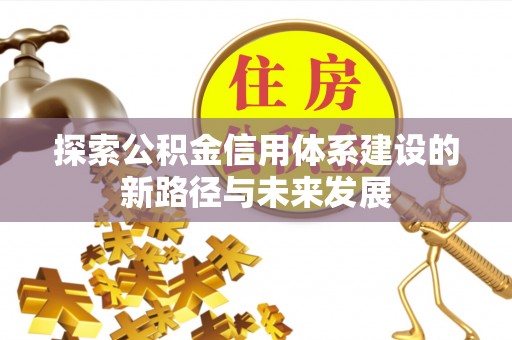 云阳探索公积金信用体系建设的新路径与未来发展