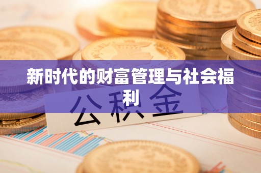 云阳新时代的财富管理与社会福利