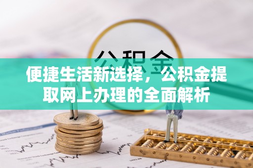 云阳便捷生活新选择，公积金提取网上办理的全面解析