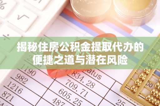 云阳揭秘住房公积金提取代办的便捷之道与潜在风险