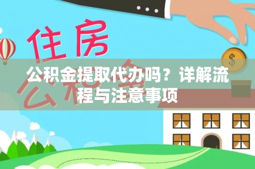 云阳公积金提取代办吗？详解流程与注意事项