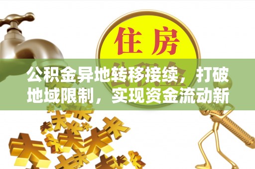 云阳公积金异地转移接续，打破地域限制，实现资金流动新纪元