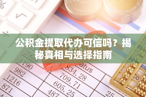 云阳公积金提取代办可信吗？揭秘真相与选择指南